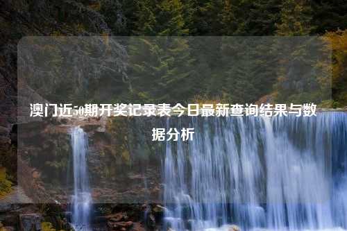 澳门近50期开奖记录表今日最新查询结果与数据分析