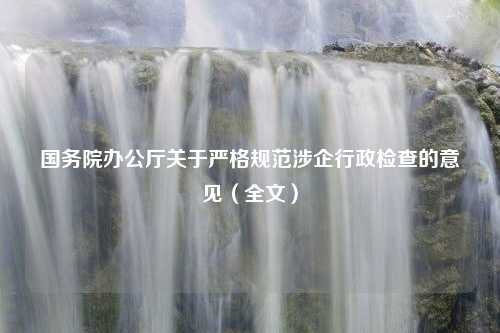 国务院办公厅关于严格规范涉企行政检查的意见（全文）