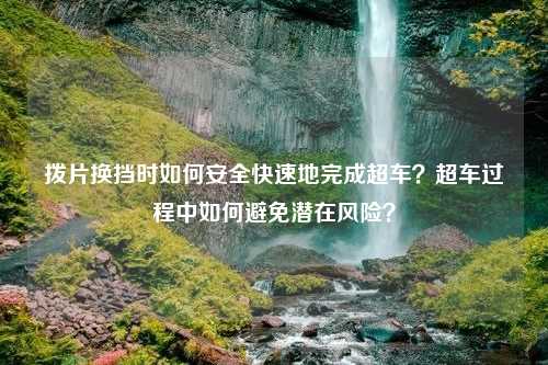 拨片换挡时如何安全快速地完成超车？超车过程中如何避免潜在风险？