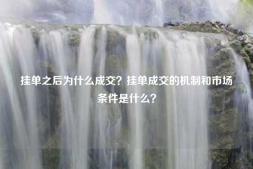 挂单之后为什么成交？挂单成交的机制和市场条件是什么？