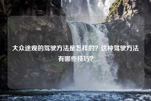 大众途观的驾驶方法是怎样的？这种驾驶方法有哪些技巧？